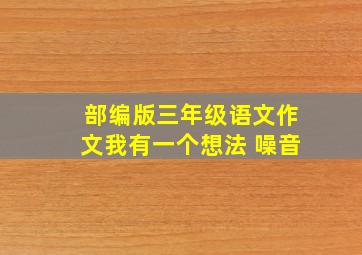 部编版三年级语文作文我有一个想法 噪音